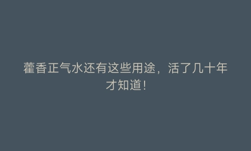 藿香正气水还有这些用途，活了几十年才知道！ | 艾自由网 | ifree6.cn