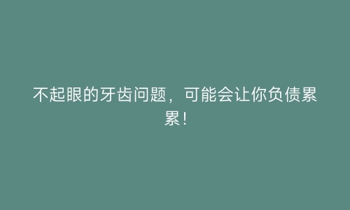 不起眼的牙齿问题，可能会让你负债累累！ | 艾自由网 | ifree6.cn